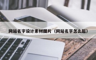 南城网站名字设计素材图片（网站名字怎么起）